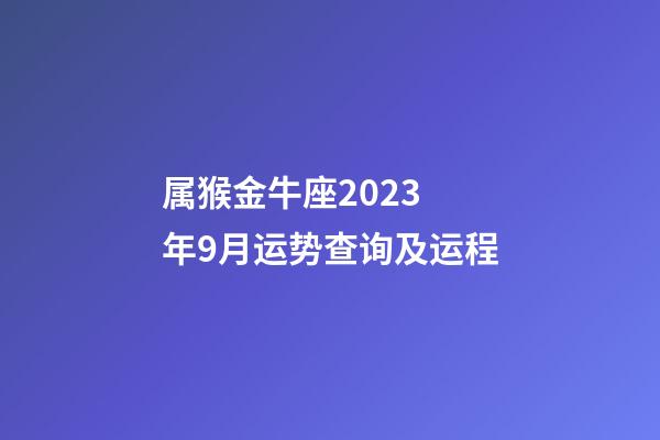属猴金牛座2023 年9月运势查询及运程-第1张-星座运势-玄机派